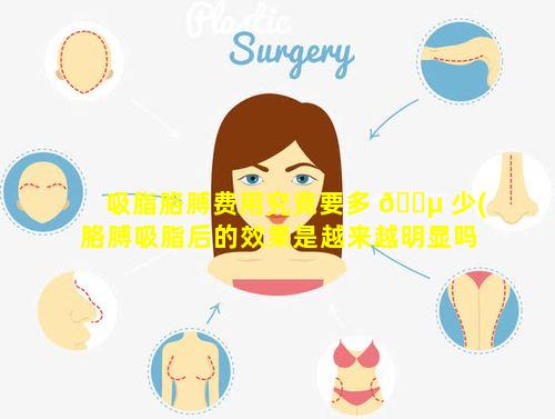 吸脂胳膊费用究竟要多 🌵 少(胳膊吸脂后的效果是越来越明显吗)